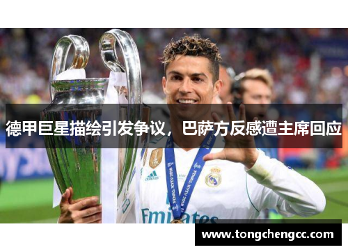 德甲巨星描绘引发争议，巴萨方反感遭主席回应