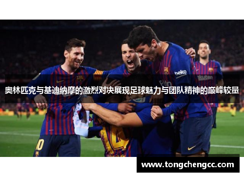 奥林匹克与基迪纳摩的激烈对决展现足球魅力与团队精神的巅峰较量