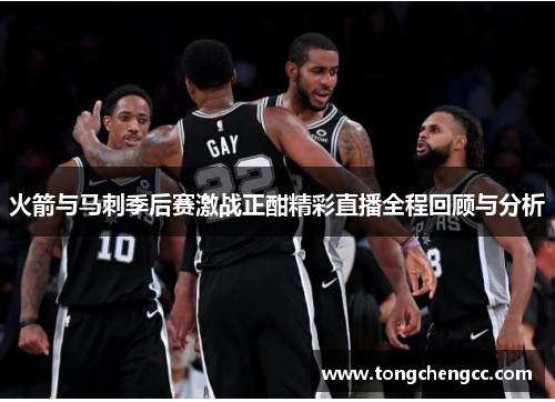 火箭与马刺季后赛激战正酣精彩直播全程回顾与分析