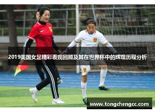 2019美国女足精彩表现回顾及其在世界杯中的辉煌历程分析