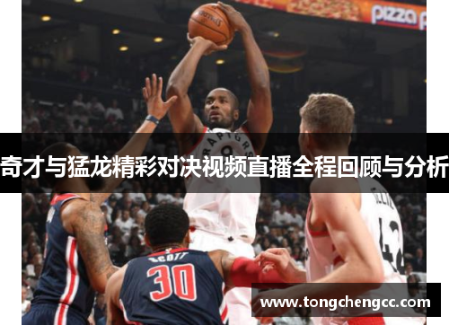 奇才与猛龙精彩对决视频直播全程回顾与分析