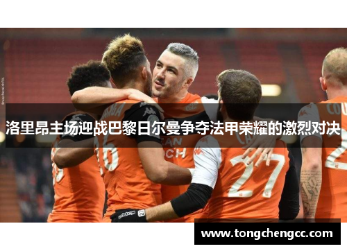 洛里昂主场迎战巴黎日尔曼争夺法甲荣耀的激烈对决