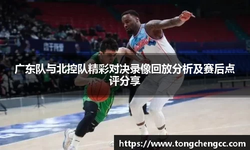 beats365广东队与北控队精彩对决录像回放分析及赛后点评分享