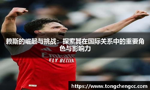 beats365赖斯的崛起与挑战：探索其在国际关系中的重要角色与影响力